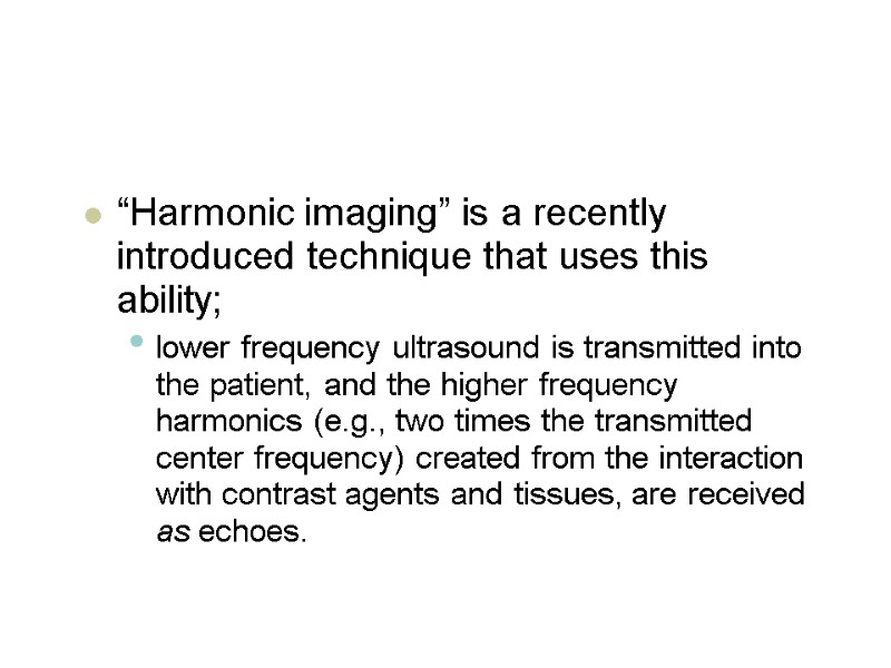 “Harmonic imaging” is a recently introduced technique that uses this ability;  lower frequency